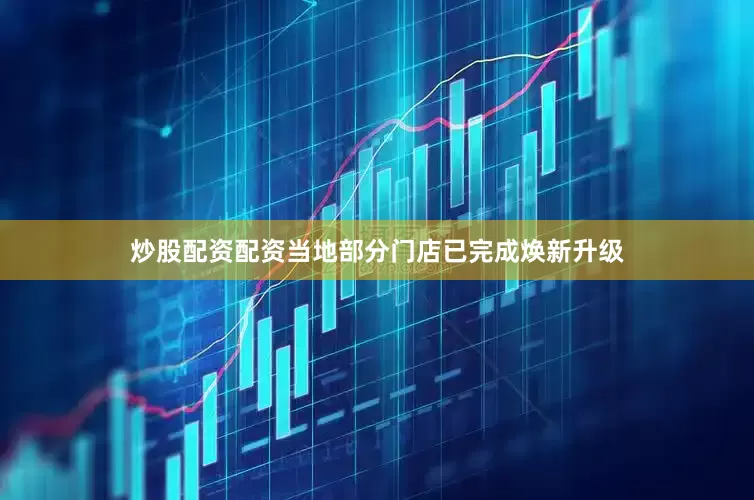 炒股配资配资当地部分门店已完成焕新升级