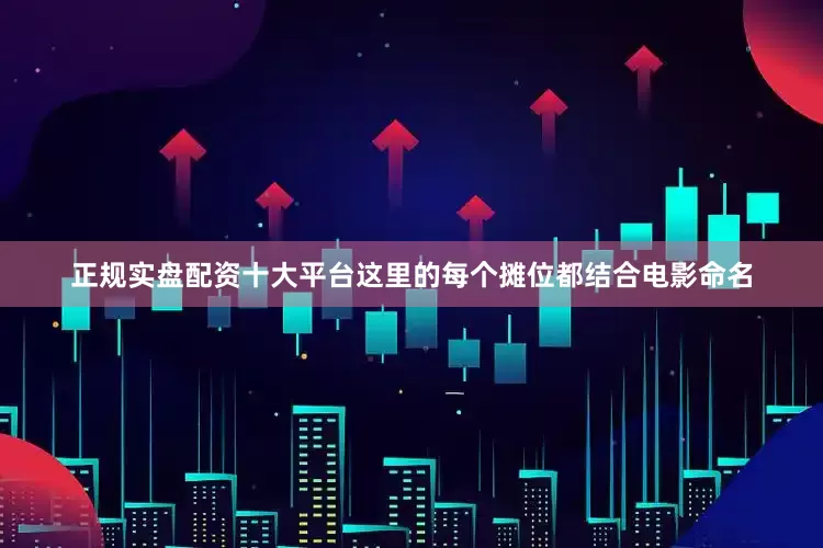 正规实盘配资十大平台这里的每个摊位都结合电影命名