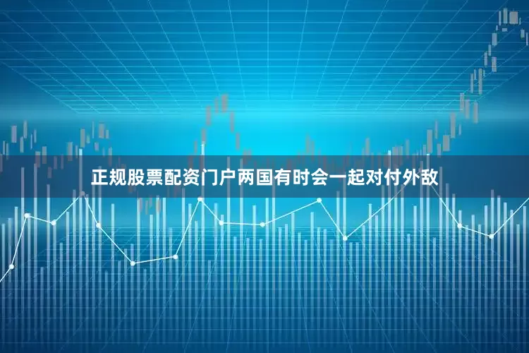 正规股票配资门户两国有时会一起对付外敌
