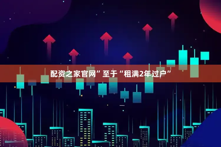 配资之家官网”至于“租满2年过户”