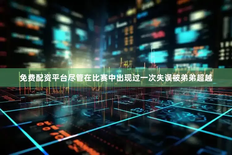 免费配资平台尽管在比赛中出现过一次失误被弟弟超越