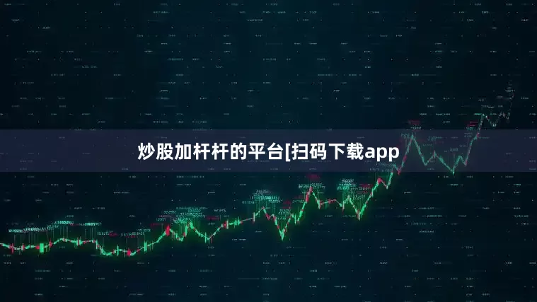 炒股加杆杆的平台　　　　[扫码下载app