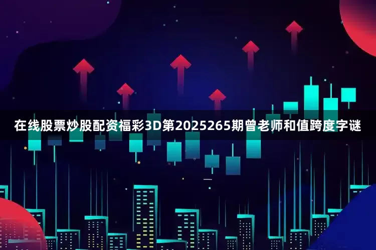 在线股票炒股配资福彩3D第2025265期曾老师和值跨度字谜