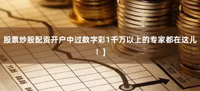 股票炒股配资开户中过数字彩1千万以上的专家都在这儿！]
