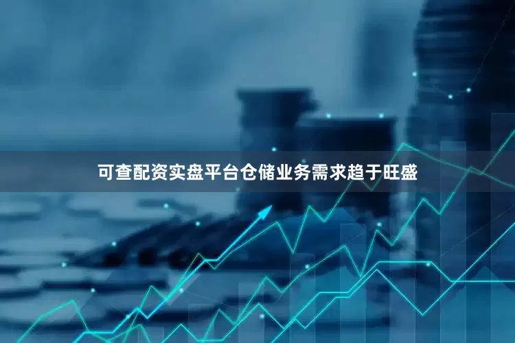 可查配资实盘平台仓储业务需求趋于旺盛