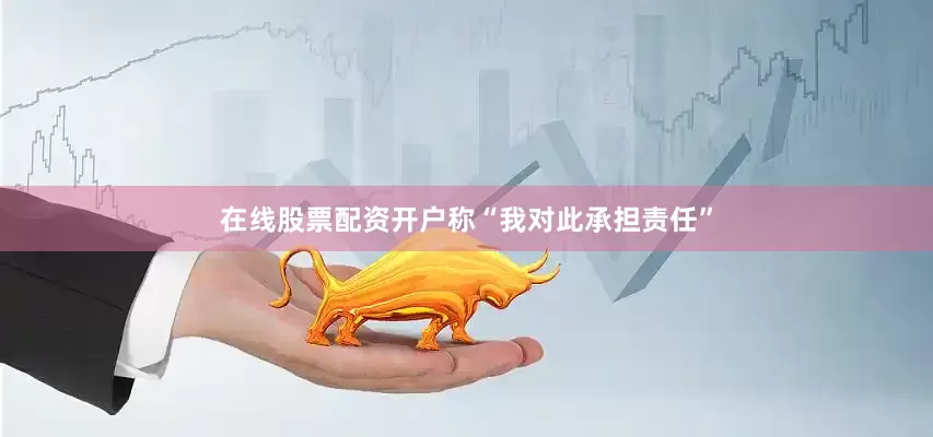 在线股票配资开户称“我对此承担责任”