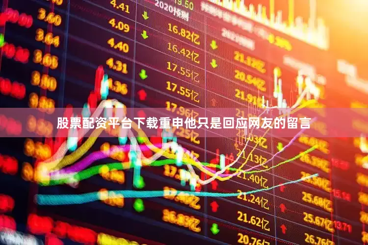 股票配资平台下载重申他只是回应网友的留言