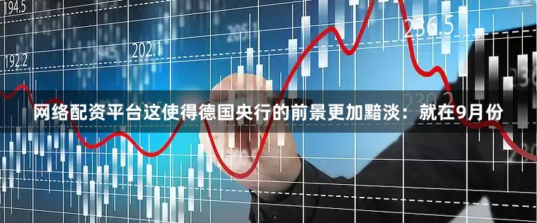 网络配资平台　　这使得德国央行的前景更加黯淡：就在9月份