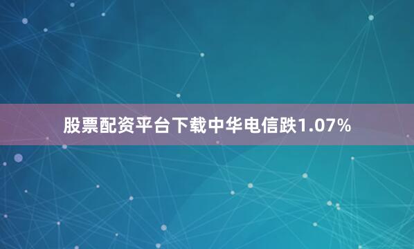 股票配资平台下载中华电信跌1.07%