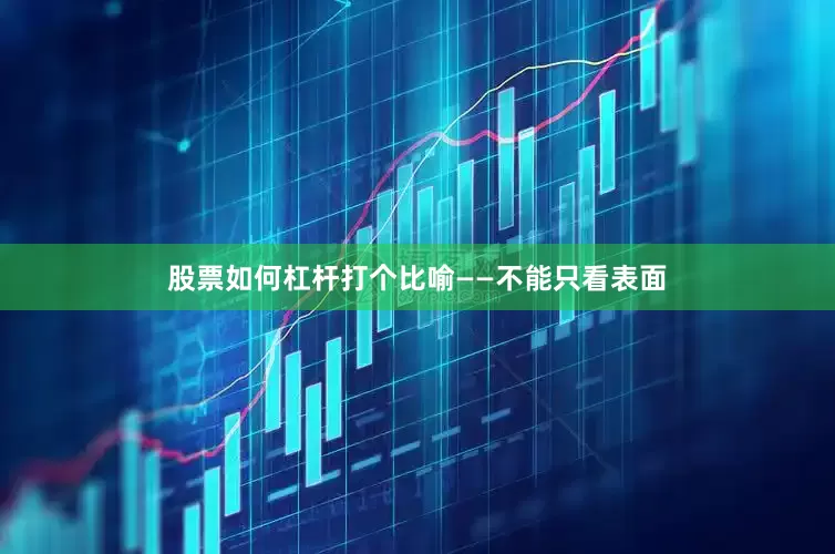 股票如何杠杆打个比喻——不能只看表面