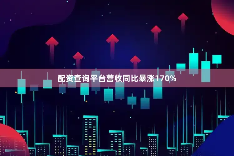 配资查询平台营收同比暴涨170%
