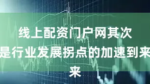 线上配资门户网　　其次是行业发展拐点的加速到来