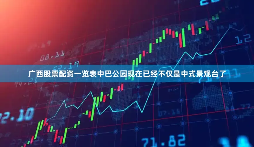 广西股票配资一览表中巴公园现在已经不仅是中式景观台了