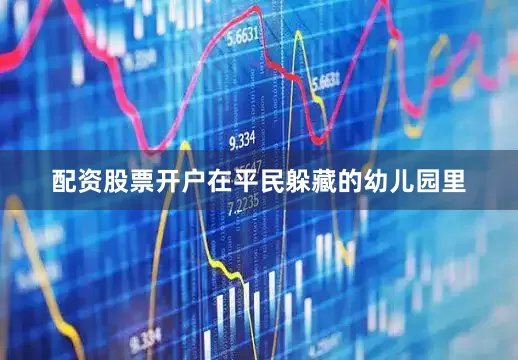配资股票开户在平民躲藏的幼儿园里